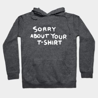 Sorry about your t-shirt Hoodie